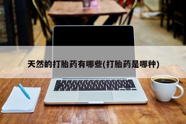 米非米索购买联系方式天然的打胎药有哪些(打胎药是哪种)
