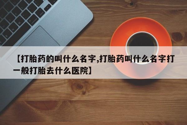米非米索购买联系方式【打胎药的叫什么名字,打胎药叫什么名字打一般打胎去什么医院】