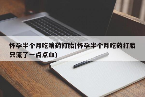 米非米索购买联系方式怀孕半个月吃啥药打胎(怀孕半个月吃药打胎只流了一点点血)