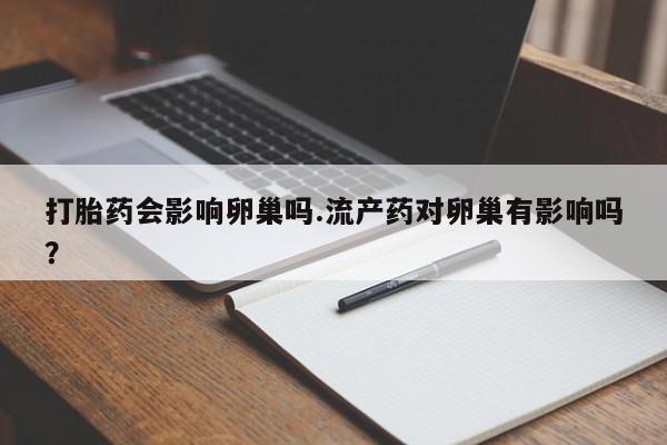 米非米索购买联系方式打胎药会影响卵巢吗.流产药对卵巢有影响吗？