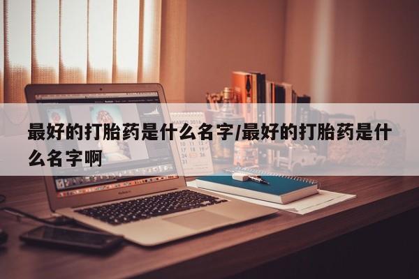 米非米索购买联系方式最好的打胎药是什么名字/最好的打胎药是什么名字啊