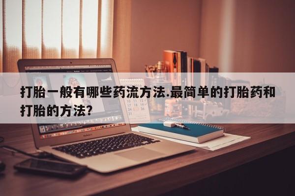 米非米索购买联系方式打胎一般有哪些药流方法.最简单的打胎药和打胎的方法？
