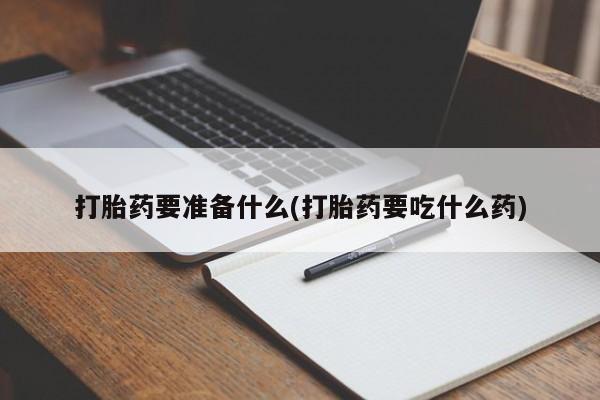 米非米索购买联系方式打胎药要准备什么(打胎药要吃什么药)