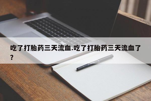 米非米索购买联系方式吃了打胎药三天流血.吃了打胎药三天流血了？