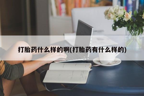 米非米索购买联系方式打胎药什么样的啊(打胎药有什么样的)