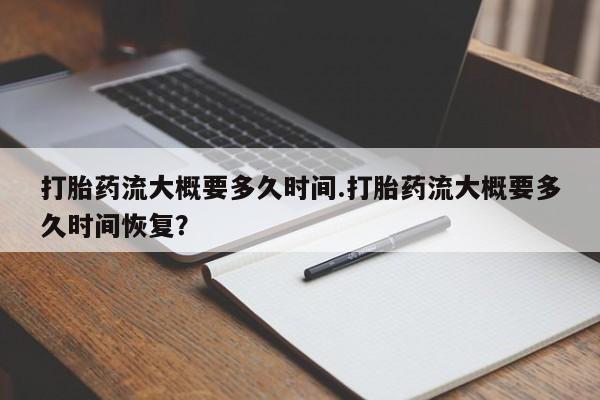 米非米索购买联系方式打胎药流大概要多久时间.打胎药流大概要多久时间恢复？