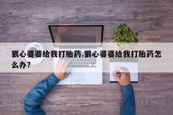 米非米索购买联系方式狠心婆婆给我打胎药.狠心婆婆给我打胎药怎么办？