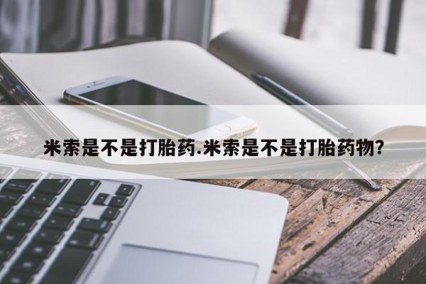 米非米索购买联系方式米索是不是打胎药.米索是不是打胎药物？