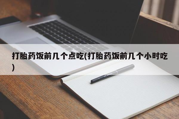 米非米索购买联系方式打胎药饭前几个点吃(打胎药饭前几个小时吃)