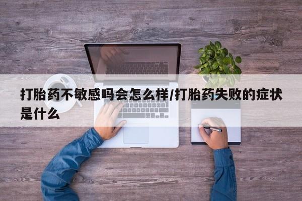 米非米索购买联系方式打胎药不敏感吗会怎么样/打胎药失败的症状是什么