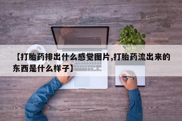 米非米索购买联系方式【打胎药排出什么感觉图片,打胎药流出来的东西是什么样子】