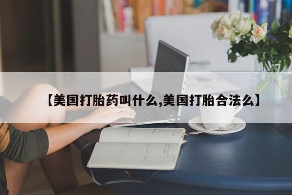 米非米索购买联系方式【美国打胎药叫什么,美国打胎合法么】