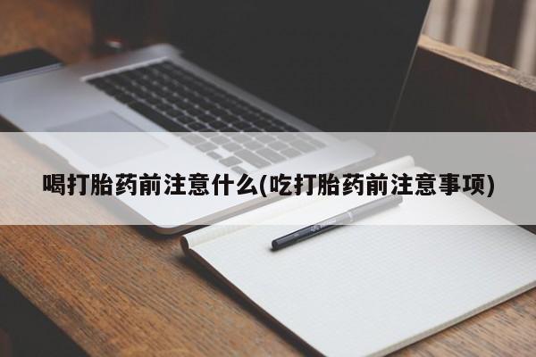 米非米索购买联系方式喝打胎药前注意什么(吃打胎药前注意事项)