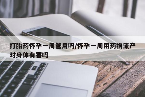 米非米索购买联系方式打胎药怀孕一周管用吗/怀孕一周用药物流产对身体有害吗