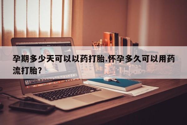 米非米索购买联系方式孕期多少天可以以药打胎.怀孕多久可以用药流打胎？