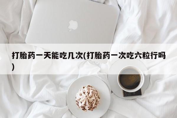 米非米索购买联系方式打胎药一天能吃几次(打胎药一次吃六粒行吗)