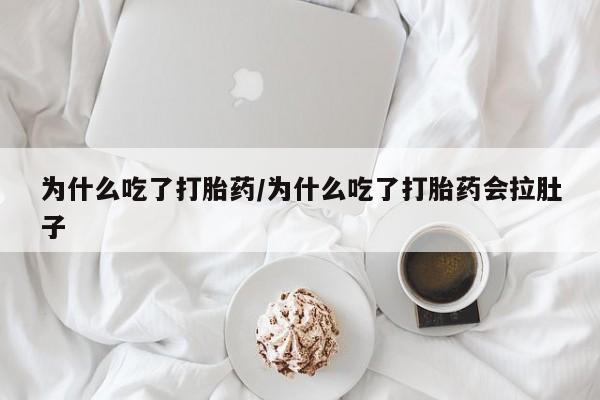 米非米索购买联系方式为什么吃了打胎药/为什么吃了打胎药会拉肚子
