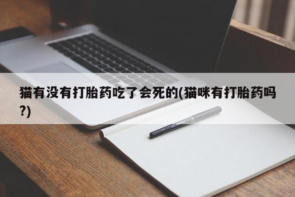 米非米索购买联系方式猫有没有打胎药吃了会死的(猫咪有打胎药吗?)