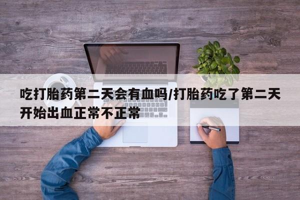 米非米索购买联系方式吃打胎药第二天会有血吗/打胎药吃了第二天开始出血正常不正常