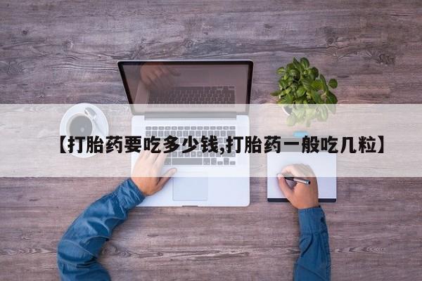 米非米索购买联系方式【打胎药要吃多少钱,打胎药一般吃几粒】