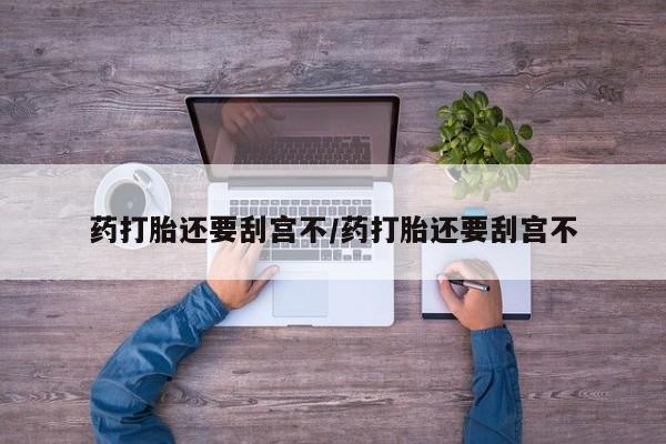 米非米索购买联系方式药打胎还要刮宫不/药打胎还要刮宫不