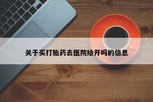 米非米索购买联系方式关于买打胎药去医院给开吗的信息