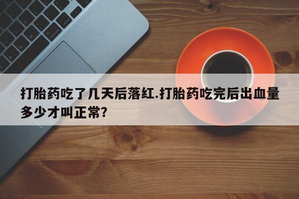 米非米索购买联系方式打胎药吃了几天后落红.打胎药吃完后出血量多少才叫正常？
