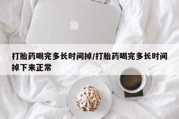 米非米索购买联系方式打胎药喝完多长时间掉/打胎药喝完多长时间掉下来正常