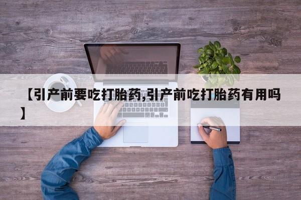 米非米索购买联系方式【引产前要吃打胎药,引产前吃打胎药有用吗】