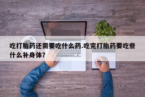 米非米索购买联系方式吃打胎药还需要吃什么药.吃完打胎药要吃些什么补身体？