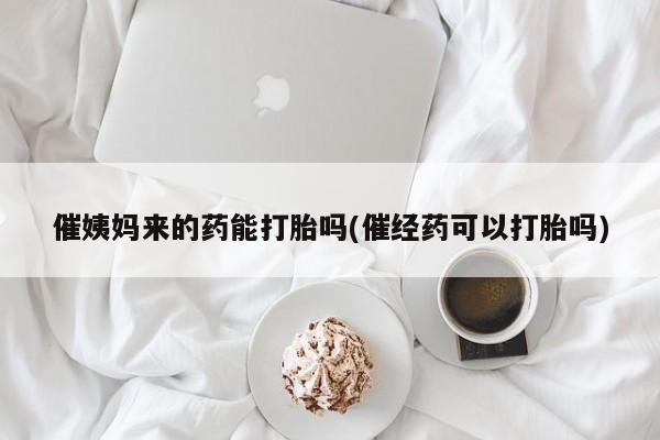 米非米索购买联系方式催姨妈来的药能打胎吗(催经药可以打胎吗)