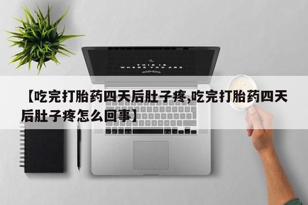 米非米索购买联系方式【吃完打胎药四天后肚子疼,吃完打胎药四天后肚子疼怎么回事】