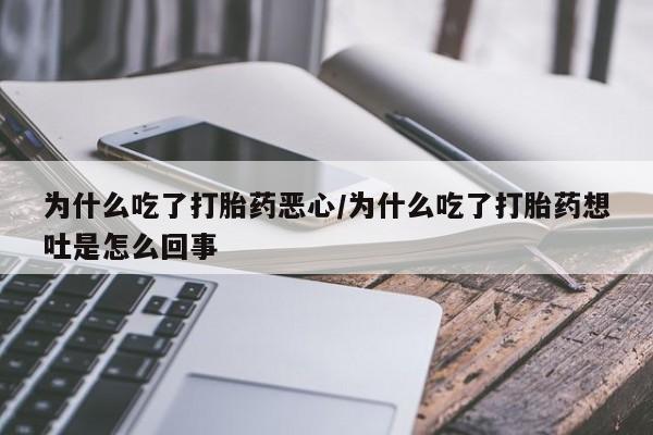 米非米索购买联系方式为什么吃了打胎药恶心/为什么吃了打胎药想吐是怎么回事