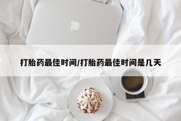 米非米索购买联系方式打胎药最佳时间/打胎药最佳时间是几天