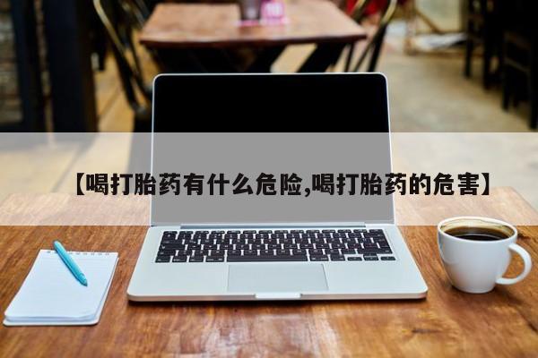 米非米索购买联系方式【喝打胎药有什么危险,喝打胎药的危害】
