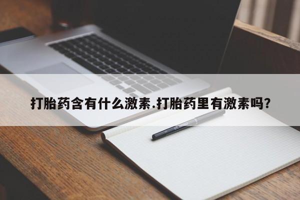 米非米索购买联系方式打胎药含有什么激素.打胎药里有激素吗？