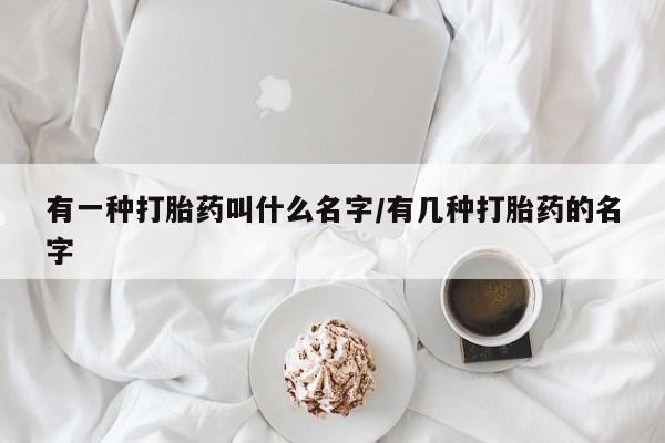 米非米索购买联系方式有一种打胎药叫什么名字/有几种打胎药的名字