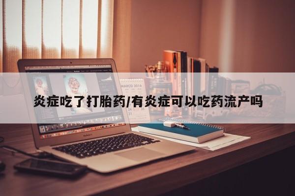 米非米索购买联系方式炎症吃了打胎药/有炎症可以吃药流产吗