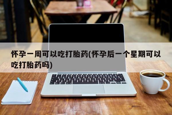 米非米索购买联系方式怀孕一周可以吃打胎药(怀孕后一个星期可以吃打胎药吗)