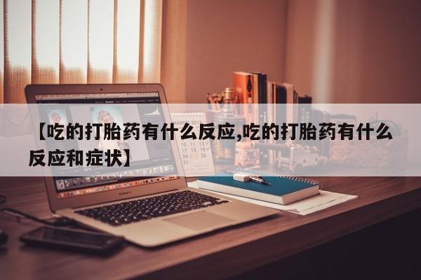 米非米索购买联系方式【吃的打胎药有什么反应,吃的打胎药有什么反应和症状】