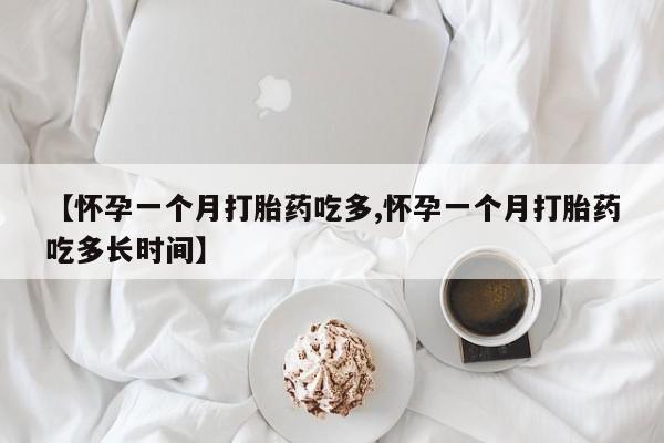 米非米索购买联系方式【怀孕一个月打胎药吃多,怀孕一个月打胎药吃多长时间】