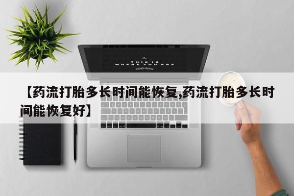 米非米索购买联系方式【药流打胎多长时间能恢复,药流打胎多长时间能恢复好】