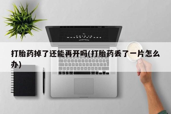 米非米索购买联系方式打胎药掉了还能再开吗(打胎药丢了一片怎么办)