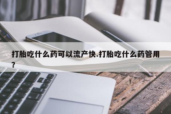 米非米索购买联系方式打胎吃什么药可以流产快.打胎吃什么药管用？