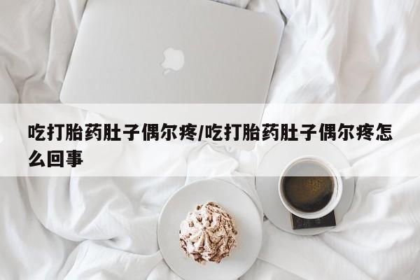 米非米索购买联系方式吃打胎药肚子偶尔疼/吃打胎药肚子偶尔疼怎么回事