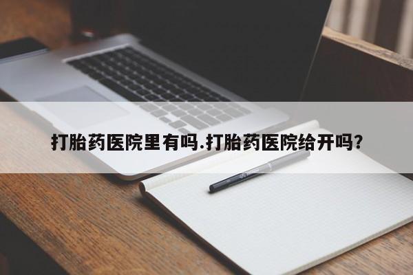 米非米索购买联系方式打胎药医院里有吗.打胎药医院给开吗？