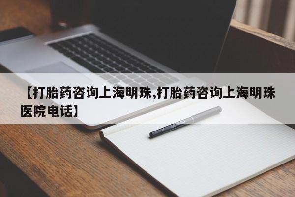 米非米索购买联系方式【打胎药咨询上海明珠,打胎药咨询上海明珠医院电话】